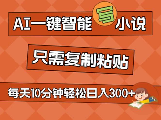 AI一键智能写小说，无脑复制粘贴，小白也能成为小说家 不用推文日入200+-云泽轻创网