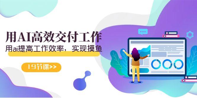 天选 打工人-用AI高效交付工作，用ai提高工作效率，实现摸鱼(19节视频课)-云泽轻创网