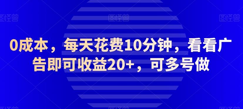 0成本，每天花费10分钟，看看广告即可收益20+，可多号做-云泽轻创网