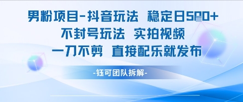男粉项目抖音玩法稳定日收5张实拍视频一刀不剪直接配乐就发布不封号玩法-云泽轻创网