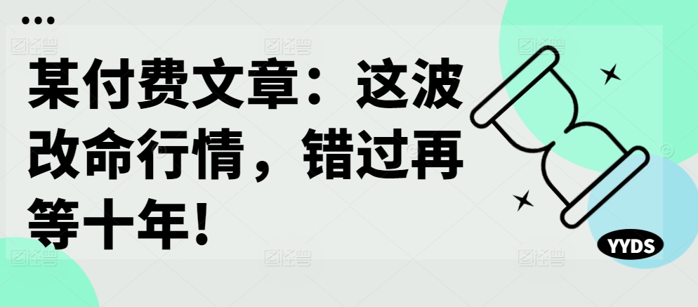 某付费文章：这波改命行情，错过再等十年!-云泽轻创网