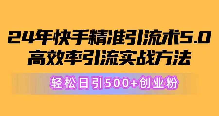 24年快手精准引流术5.0，高效率引流实战方法，轻松日引500+创业粉-云泽轻创网