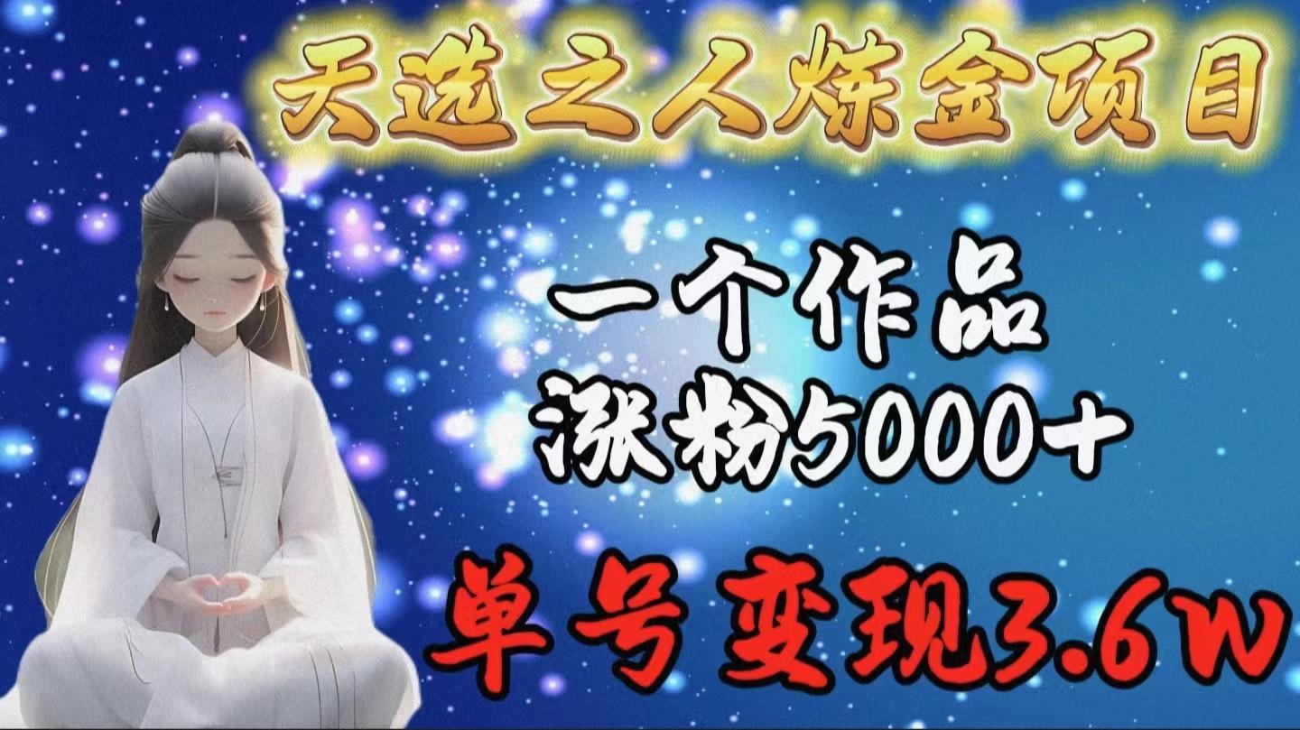 (9693期)天选之人炼金项目，一个作品涨粉5000+，单号变现3.6w-云泽轻创网