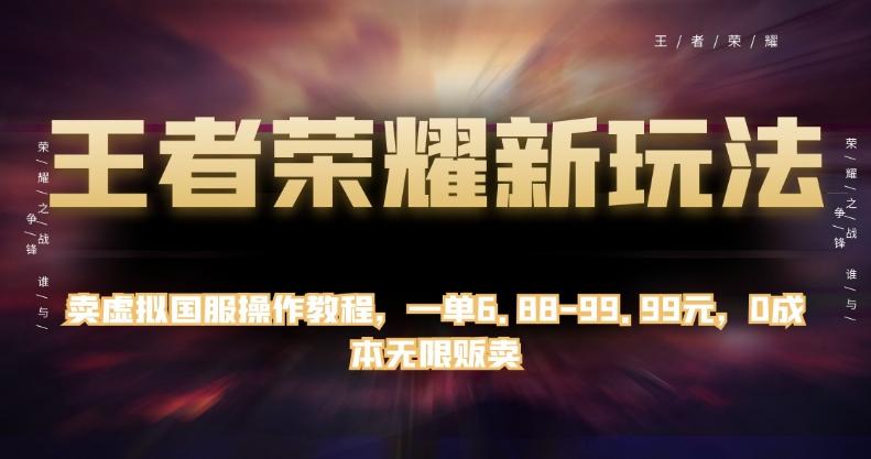 王者荣耀新玩法，卖虚拟国服操作教程，一单6.88-99.99元，0成本无限贩卖【揭秘】-云泽轻创网