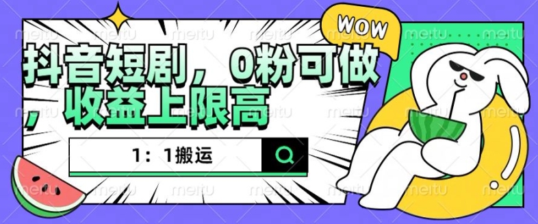 抖音短剧1：1搬运，无违规，0粉可做，收益上限高-云泽轻创网