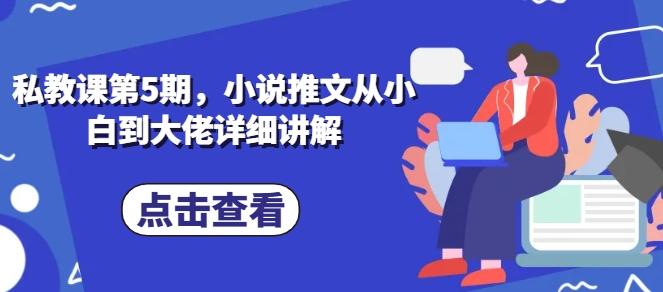私教课第5期，小说推文从小白到大佬详细讲解-云泽轻创网