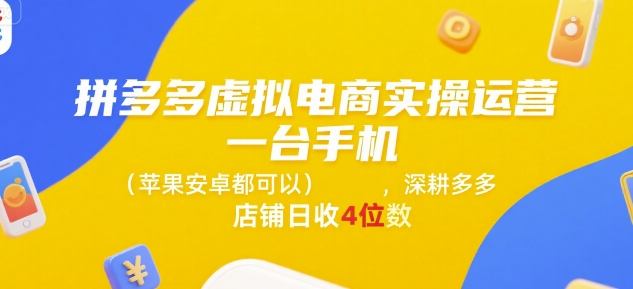拼多多虚拟电商实操运营，一台手机(苹果安卓都可以)，深耕多多店铺日收4位数-云泽轻创网