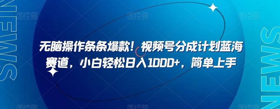 无脑操作条条爆款！视频号分成计划蓝海赛道，小白轻松日入1000+，简单上手-云泽轻创网