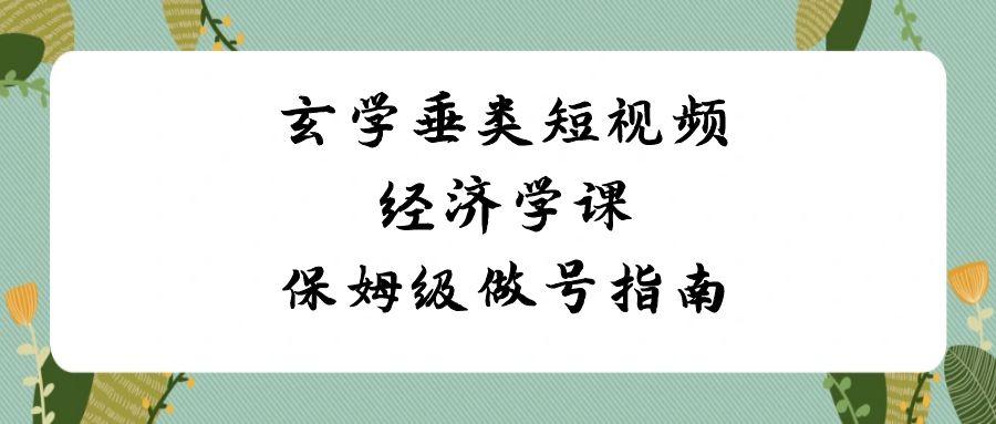 玄学垂类短视频经济学课，保姆级做号指南(8节课)-云泽轻创网