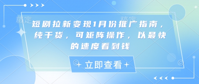 短剧拉新变现1月份推广指南，纯干货，可矩阵操作，以最快的速度看到钱-云泽轻创网