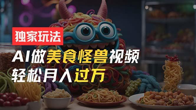 零门槛操作，AI美食怪兽短视频玩法，月入过万新手也能做！-云泽轻创网