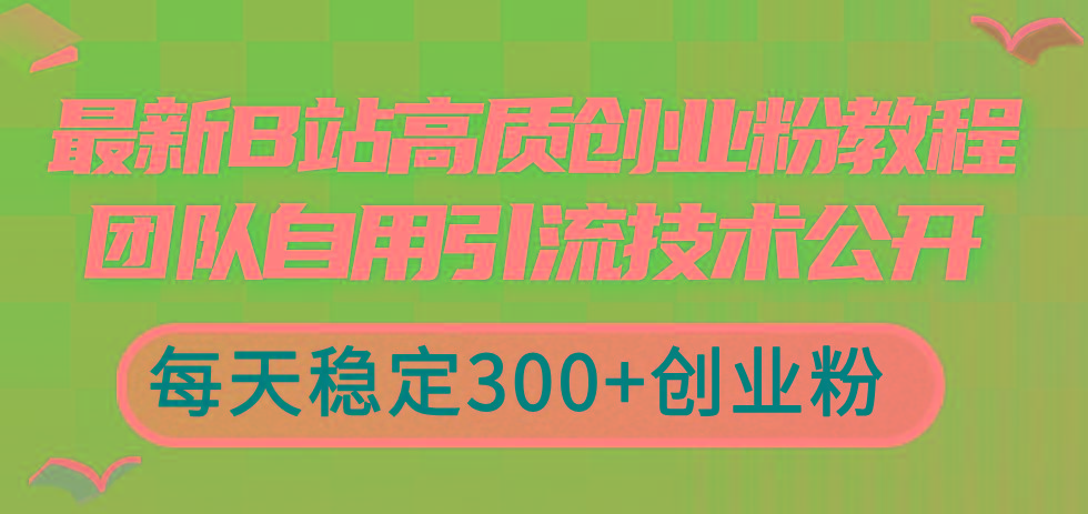 最新B站高质创业粉教程，团队自用引流技术公开，每天稳定300+创业粉-云泽轻创网