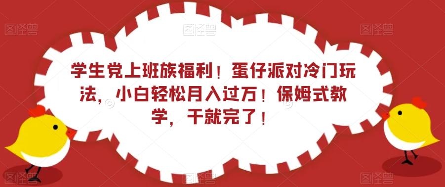 学生党上班族福利！蛋仔派对冷门玩法，小白轻松月入过万！保姆式教学，干就完了！-云泽轻创网