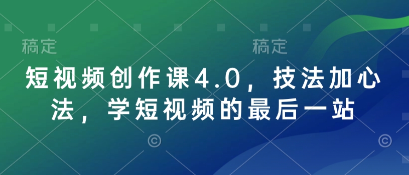 短视频创作课4.0，技法加心法，学短视频的最后一站-云泽轻创网