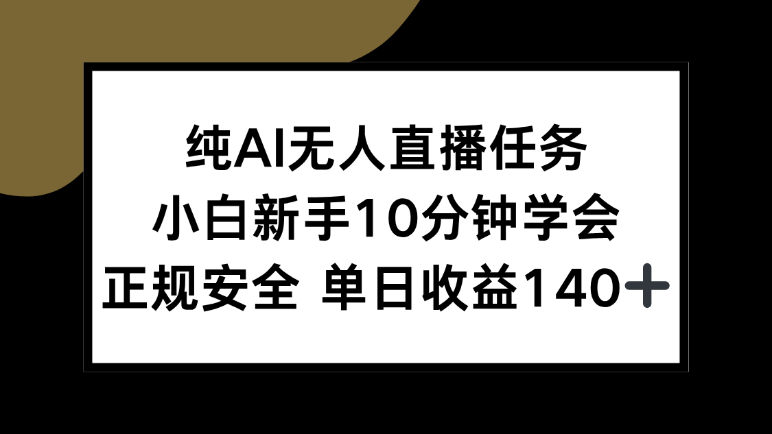 纯AI无人直播任务，小白新手10分钟学会 ，正规安全 单日收益140+-云泽轻创网