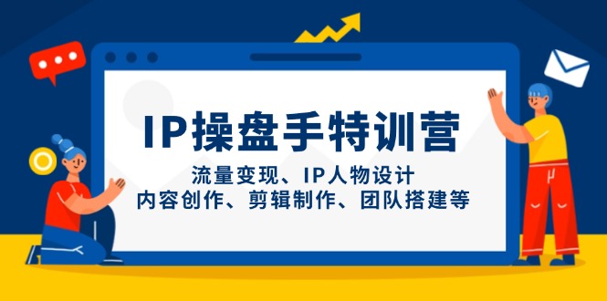 IP操盘手特训营，流量变现、IP人物设计、内容创作、剪辑制作、团队搭建等-云泽轻创网