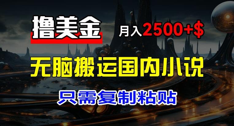 最新撸美金项目，搬运国内小说爽文，只需复制粘贴，稿费月入2500+美金，新手也能快速上手【揭秘】-云泽轻创网