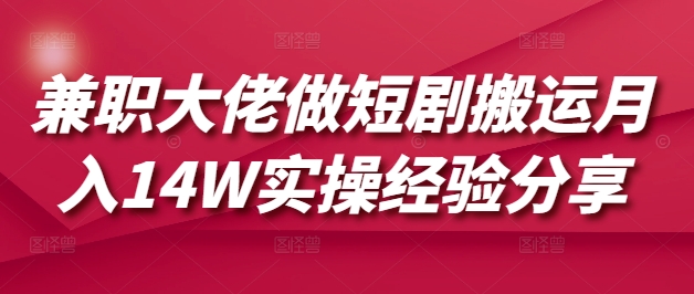 兼职大佬做短剧搬运月入14W实操经验分享-云泽轻创网
