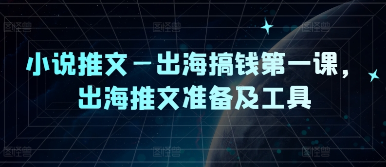 小说推文—出海搞钱第一课，出海推文准备及工具-云泽轻创网