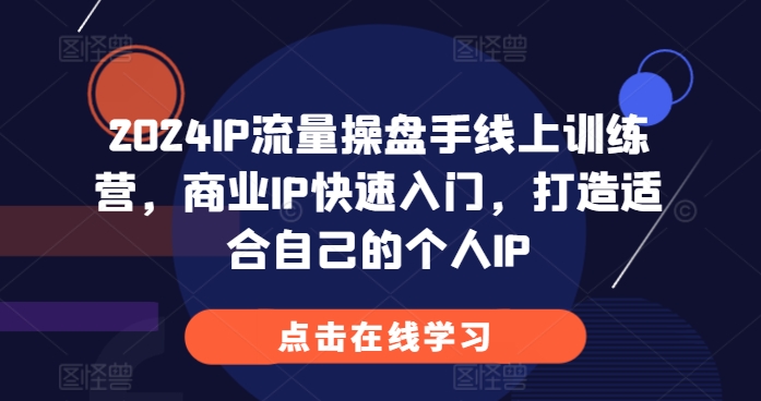 2024IP流量操盘手线上训练营，商业IP快速入门，打造适合自己的个人IP-云泽轻创网