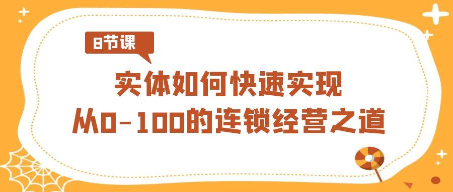 实体·如何快速实现从0-100的连锁经营之道(8节视频课)-云泽轻创网