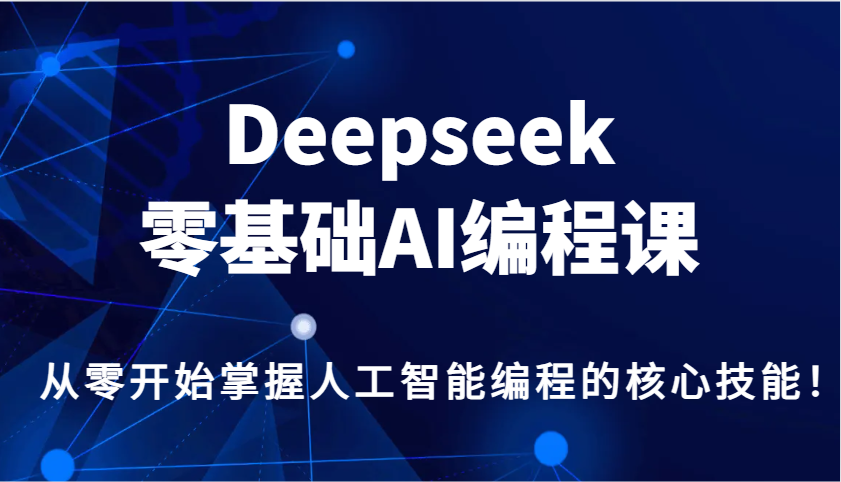 Deepseek零基础AI编程课，从零开始掌握人工智能编程的核心技能！-云泽轻创网