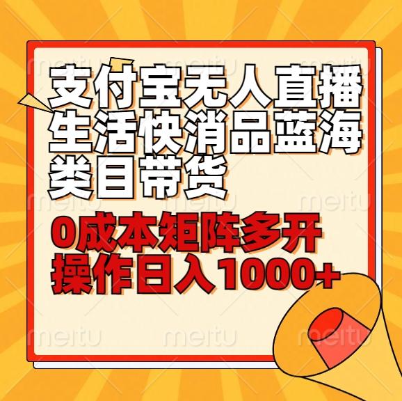 小白30分钟学会支付宝无人直播生活快消品蓝海类目带货，0成本矩阵多开操作日1000+收入-云泽轻创网