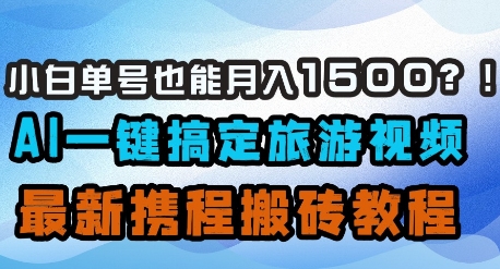 小白单号也能月入1500？AI一键搞定旅游视频，最新携程搬砖教程-云泽轻创网