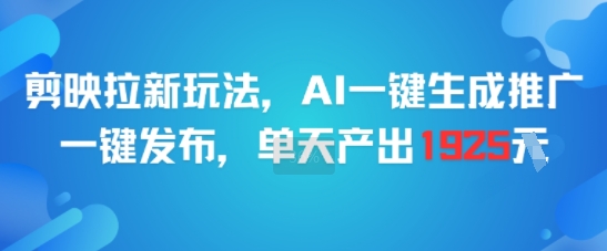剪映拉新玩法，AI一键生成推广，一键发布，单天最高产出1925-云泽轻创网
