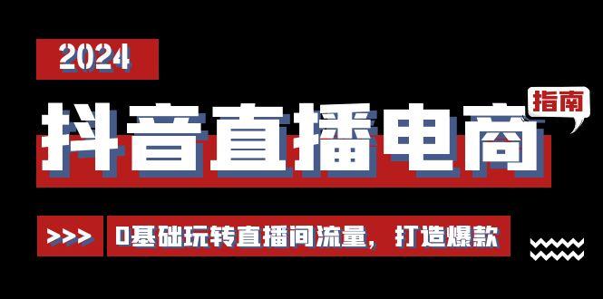 抖音直播电商运营必修课，0基础玩转直播间流量，打造爆款(29节)-云泽轻创网