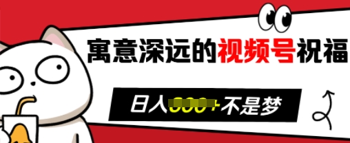 寓意深远的视频号祝福，粉丝增长无忧，带货效果事半功倍，日入多张【揭秘】-云泽轻创网