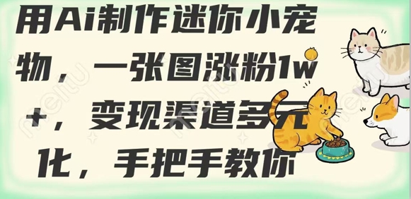 用AI制作迷你小宠物，一张图涨粉1w+，变现渠道多元化，手把手教你-云泽轻创网