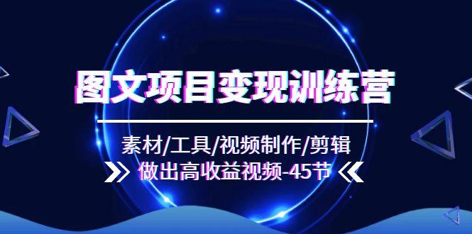 图文项目变现训练营：素材/工具/视频制作/剪辑/做出高收益视频(45节-云泽轻创网