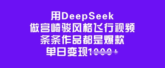 用DeepSeek做宫崎骏风格飞行视频，条条作品都是爆款，单日变现多张-云泽轻创网