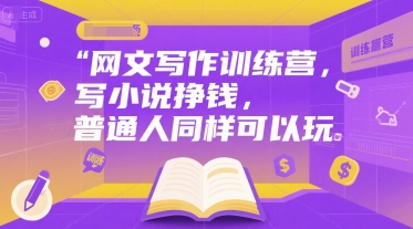 网文写作训练营，写小说挣钱，普通人同样可以玩-云泽轻创网