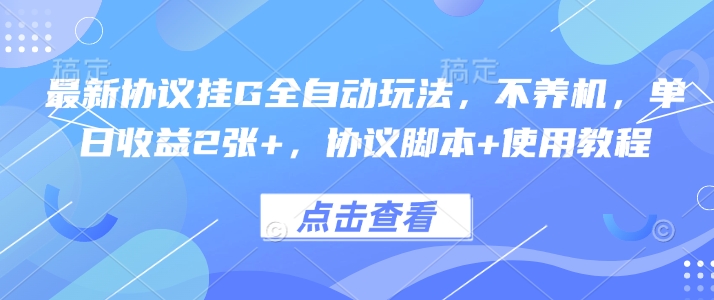 最新协议挂G全自动玩法，不用养机，单日收益2张+，协议脚本+使用教程【揭秘】-云泽轻创网