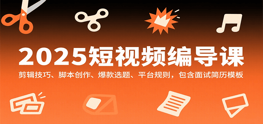 2025短视频编导课,剪辑技巧、脚本创作、爆款选题、平台规则,包含面试简历模板-云泽轻创网