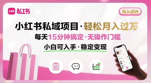 小红书私域项目 月入过W非常轻松 每天15分钟即可搞定，无任何操作门槛，小白可入手-云泽轻创网