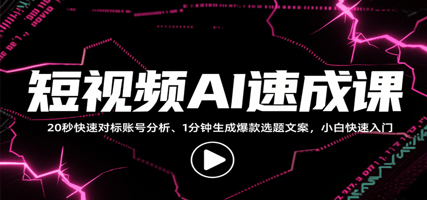 短视频AI速成课,找对标/定选题/拆结构/写文案等,小白快速上手解锁多样创作技能-云泽轻创网