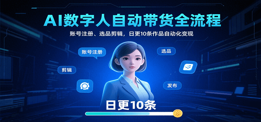 AI数字人自动带货全流程：账号注册、选品剪辑，日更10条作品自动化变现-云泽轻创网