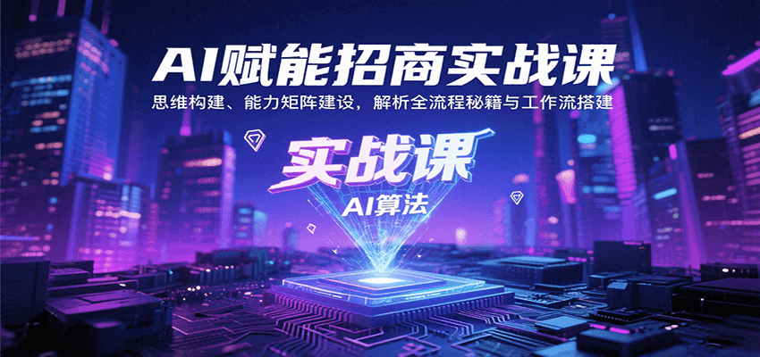AI赋能招商实战课:思维构建、能力矩阵建设,解析全流程秘籍与工作流搭建-云泽轻创网