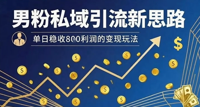 男粉私域引流新思路，单日稳收8张利润的变现玩法-云泽轻创网
