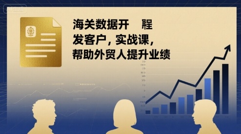 海关数据开发客户实战课，帮助外贸人提升业绩-云泽轻创网