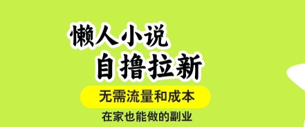 懒人小说自撸拉新，无需流量，一个账号一条作品就可以打爆收益，在家也能轻松做的副业【揭秘】-云泽轻创网