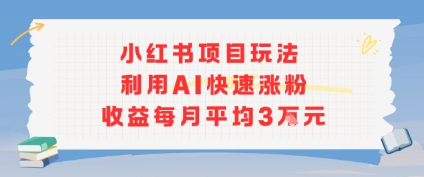 小红书商单项目新玩法，利用AI快速涨粉收益每月平均3W-云泽轻创网