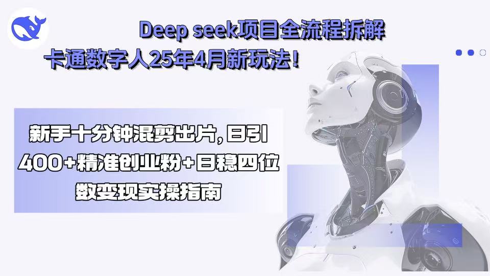 Deep seek项目全流程拆解+卡通数字人25年4月新玩法！新手十分钟混剪出...-云泽轻创网