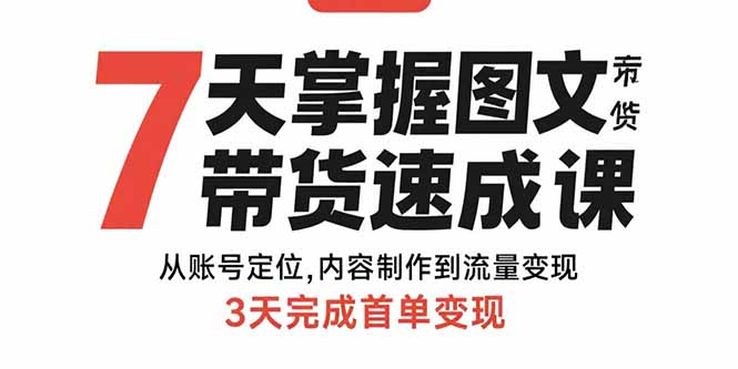 7天掌握图文带货速成课：从账号定位,内容制作到流量变现,3天完成首单变现-云泽轻创网