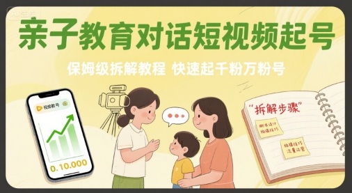 亲子教育对话短视频起号，保姆级拆解教程，快速起千粉万粉号-云泽轻创网