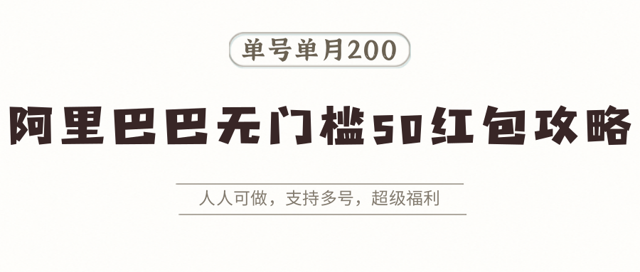 阿里巴巴无门槛50红包攻略，单号单月200。人人可做，支持多号，超级福利-云泽轻创网