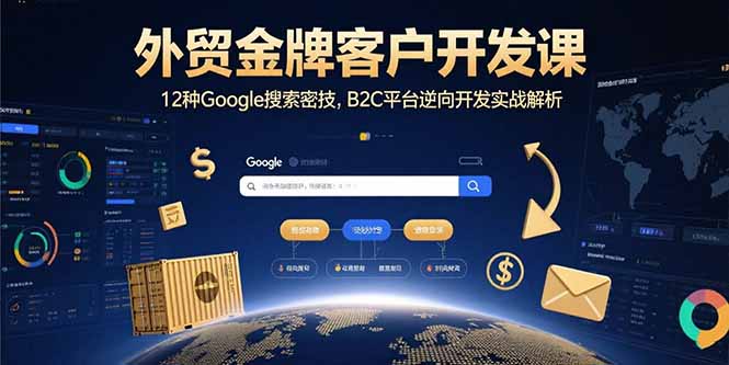 外贸金牌客户开发课，12种Google搜索密技，B2C平台逆向开发实战解析-云泽轻创网